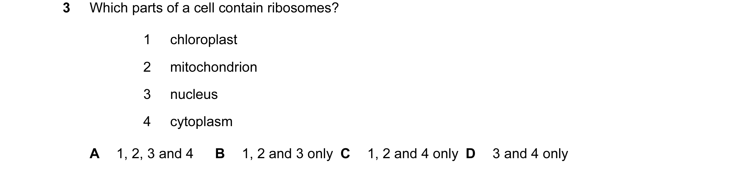 Question 153: Which parts of a cell contain ribosomes? 1 chloroplast 2 mitochondrion 3 nucleus 4 cytoplasm A 1, 2, 3 and 4 B 1, 2 and 3 only C 1, 2 and 4…