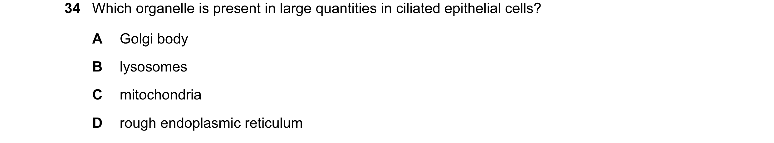 Question 119: Which organelle is present in large quantities in ciliated epithelial cells? A Golgi body B lysosomes C mitochondria D rough endoplasmic re…