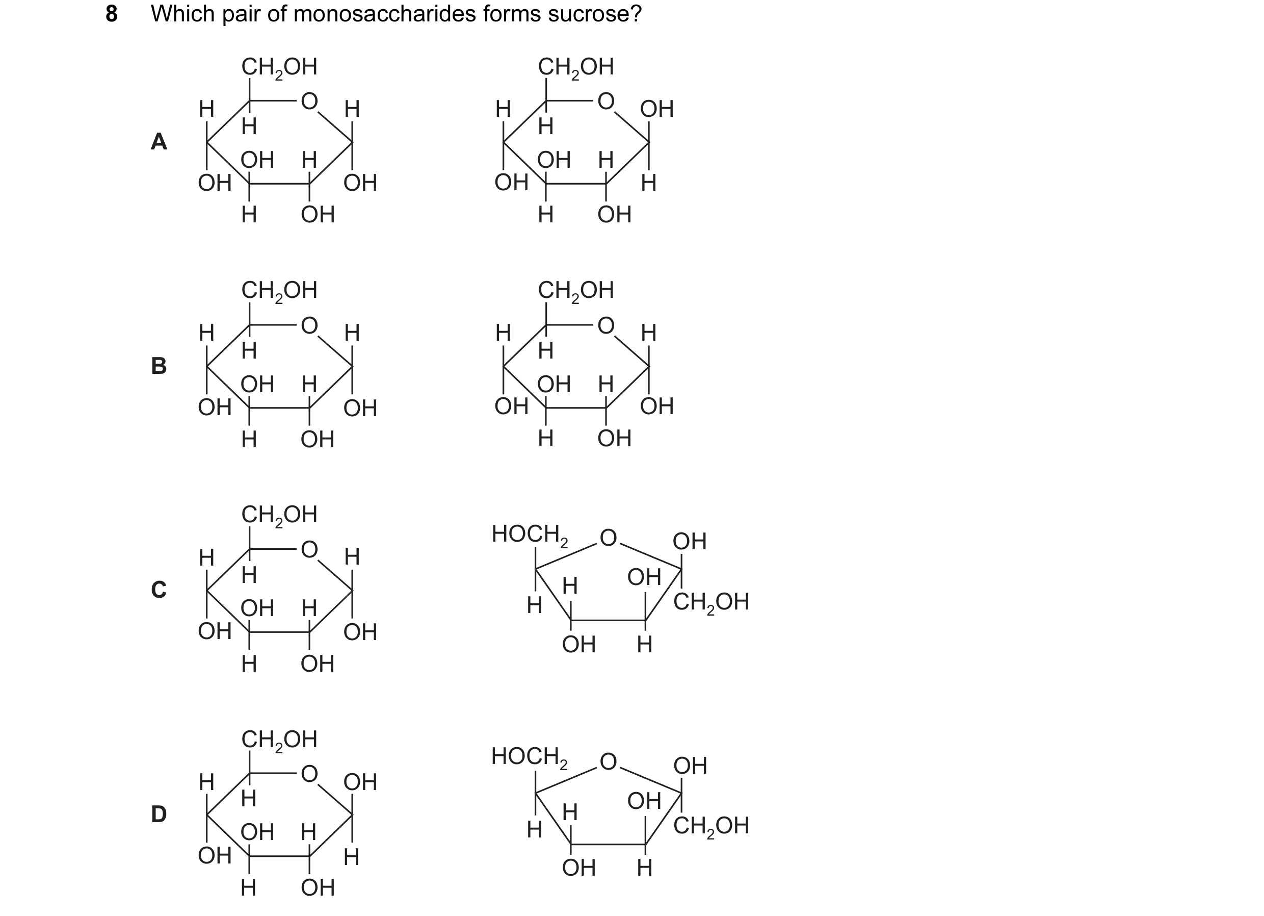 Question 149: Which pair of monosaccharides forms sucrose? CH2OH CH2OH H O H H O OH H H A OH H OH H OH OH OH H H OH H OH CH2OH CH2OH H O H H O H H H B OH…