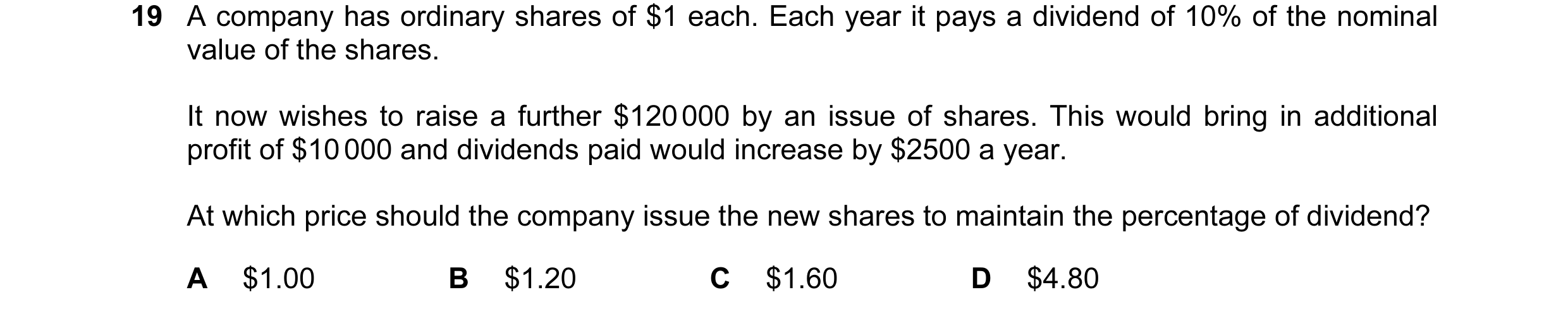 Question 136: A company has ordinary shares of $1 each. Each year it pays a dividend of 10% of the nominal value of the shares. It now wishes to raise a …