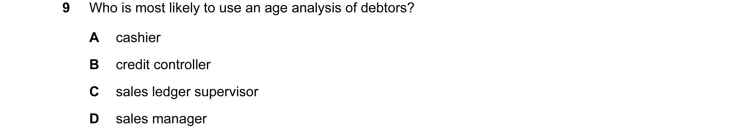 Question 135: Who is most likely to use an age analysis of debtors? A cashier B credit controller C sales ledger supervisor D sales manager