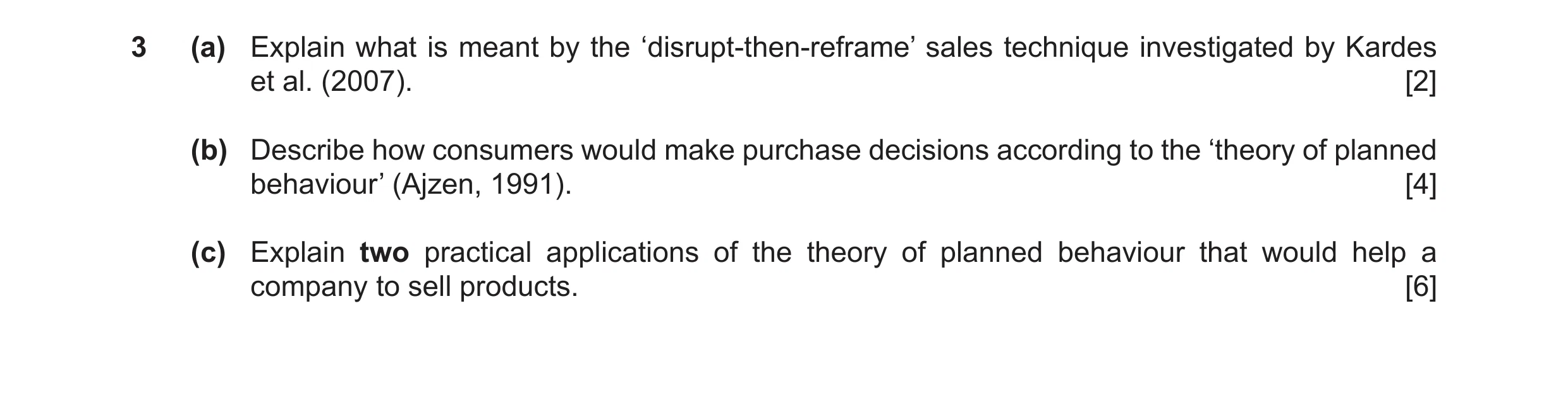 Question 9: (a) Explain what is meant by the ‘disrupt-then-reframe’ sales technique investigated by Kardes et al. (2007). [2] (b) Describe how consumer…