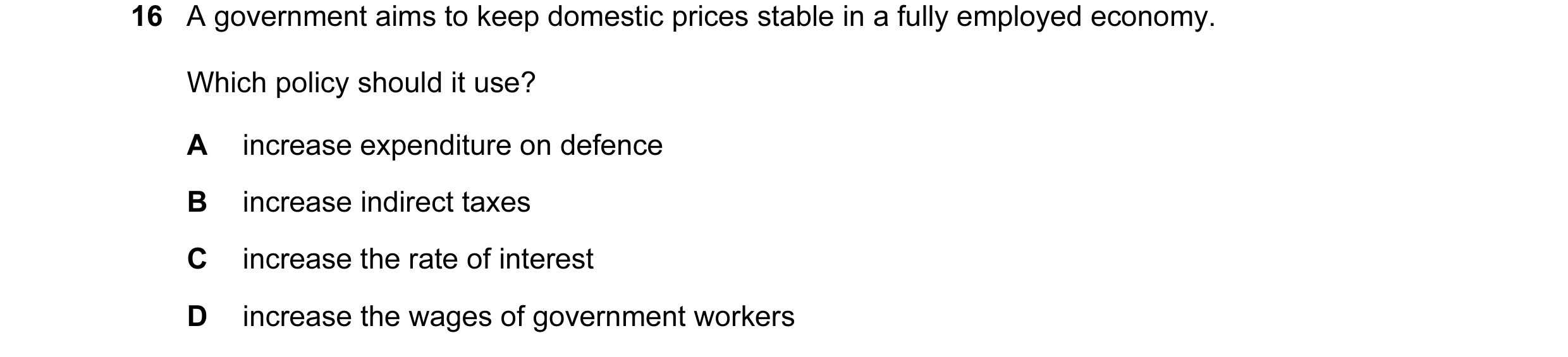 Question 46: A government aims to keep domestic prices stable in a fully employed economy. Which policy should it use? A increase expenditure on defence…