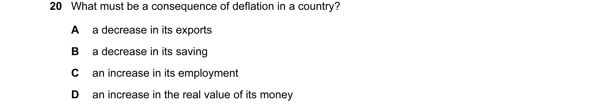 Question 47: What must be a consequence of deflation in a country? A a decrease in its exports B a decrease in its saving C an increase in its employmen…