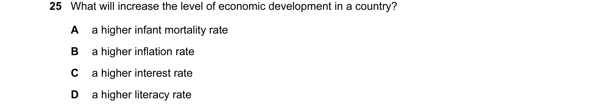 Question 73: What will increase the level of economic development in a country? A a higher infant mortality rate B a higher inflation rate C a higher in…
