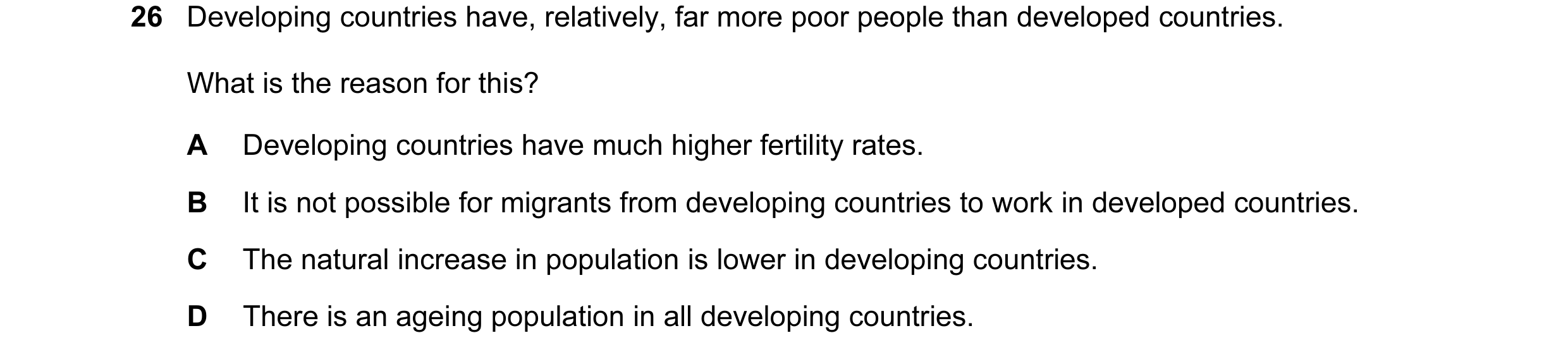 Question 46: Developing countries have, relatively, far more poor people than developed countries. What is the reason for this? A Developing countries h…
