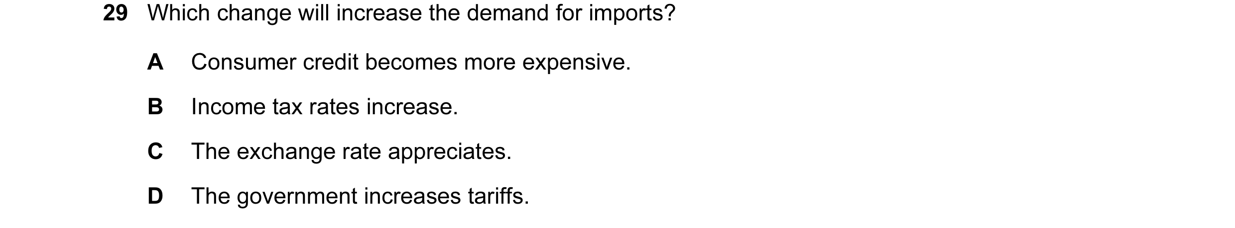Question 60: Which change will increase the demand for imports? A Consumer credit becomes more expensive. B Income tax rates increase. C The exchange ra…