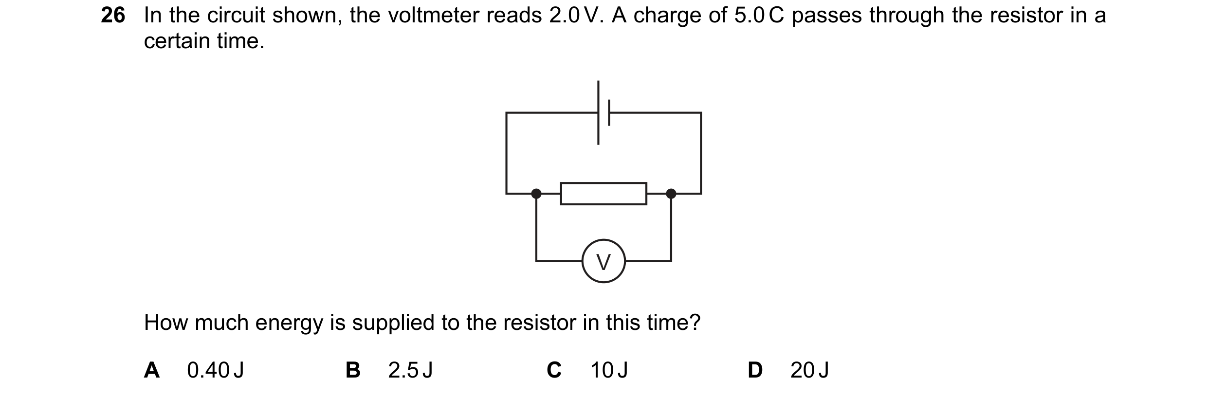 Question 204: In the circuit shown, the voltmeter reads 2.0 V. A charge of 5.0 C passes through the resistor in a certain time. V How much energy is supp…