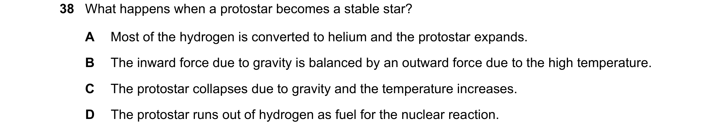 Question 28: What happens when a protostar becomes a stable star? A Most of the hydrogen is converted to helium and the protostar expands. B The inward …