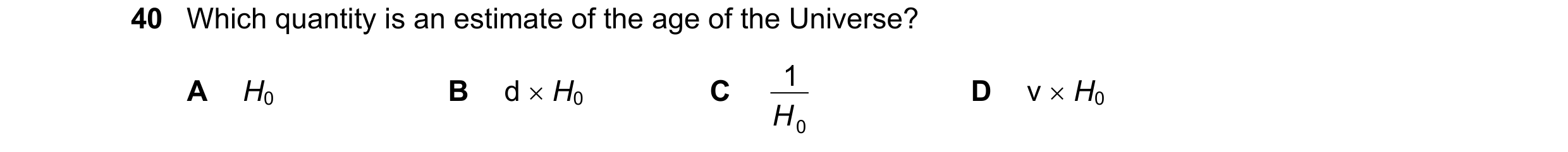 Question 29: Which quantity is an estimate of the age of the Universe? d H0 1 v H0 A H0 B C D H 0