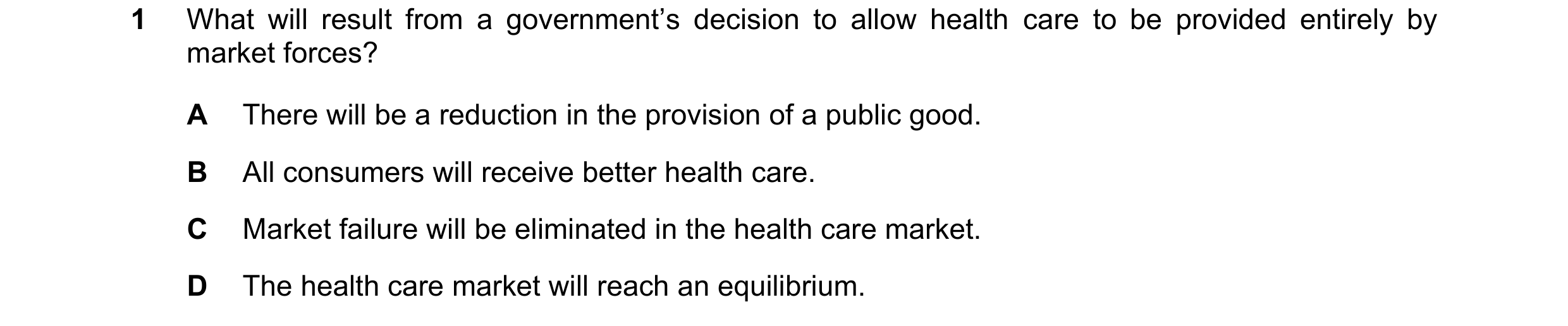Question 105: What will result from a government’s decision to allow health care to be provided entirely by market forces? A There will be a reduction in…