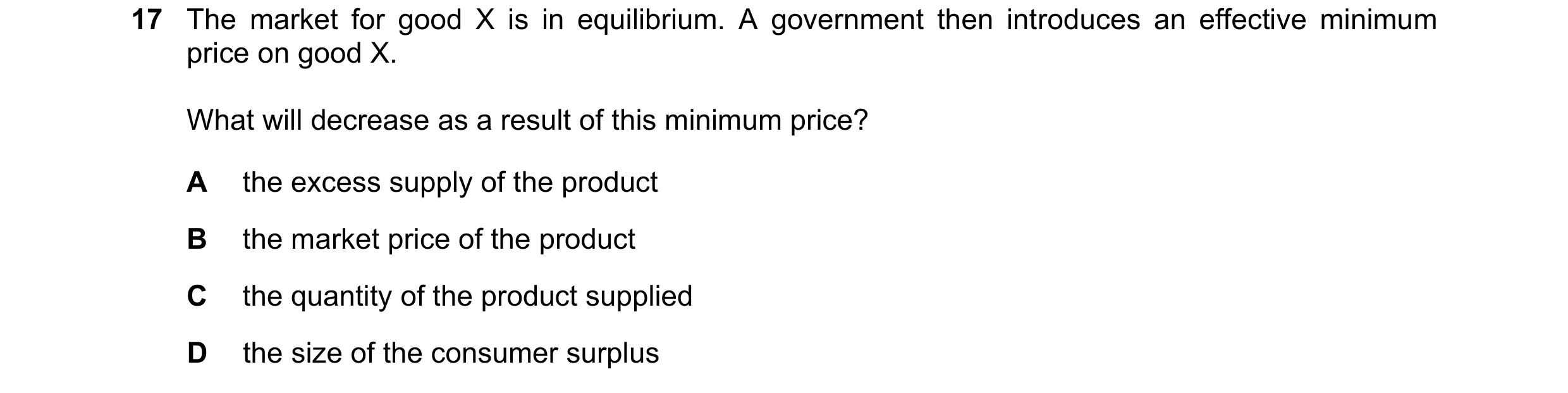 Question 120: The market for good X is in equilibrium. A government then introduces an effective minimum price on good X. What will decrease as a result …