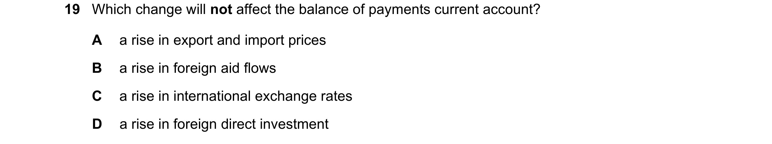 Question 207: Which change will not affect the balance of payments current account? A a rise in export and import prices B a rise in foreign aid flows C …