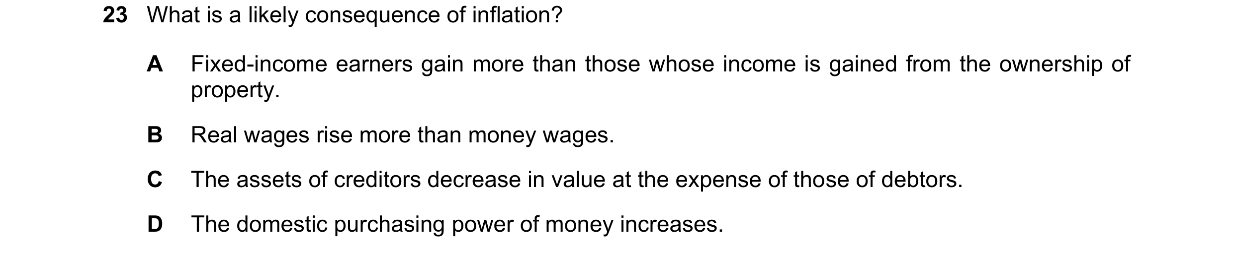 Question 191: What is a likely consequence of inflation? A Fixed-income earners gain more than those whose income is gained from the ownership of propert…