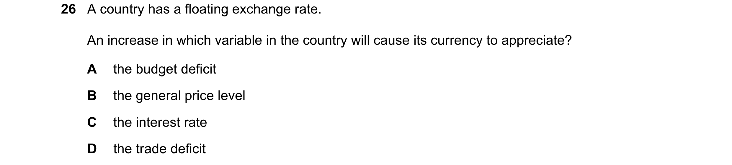 Question 74: A country has a floating exchange rate. An increase in which variable in the country will cause its currency to appreciate? A the budget de…