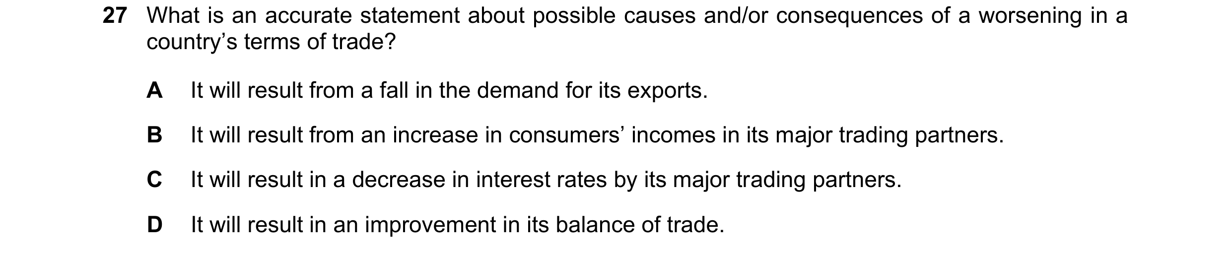 Question 160: What is an accurate statement about possible causes and/or consequences of a worsening in a country’s terms of trade? A It will result from…
