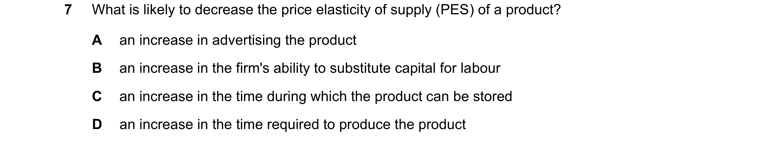Question 117: What is likely to decrease the price elasticity of supply (PES) of a product? A an increase in advertising the product B an increase in the…