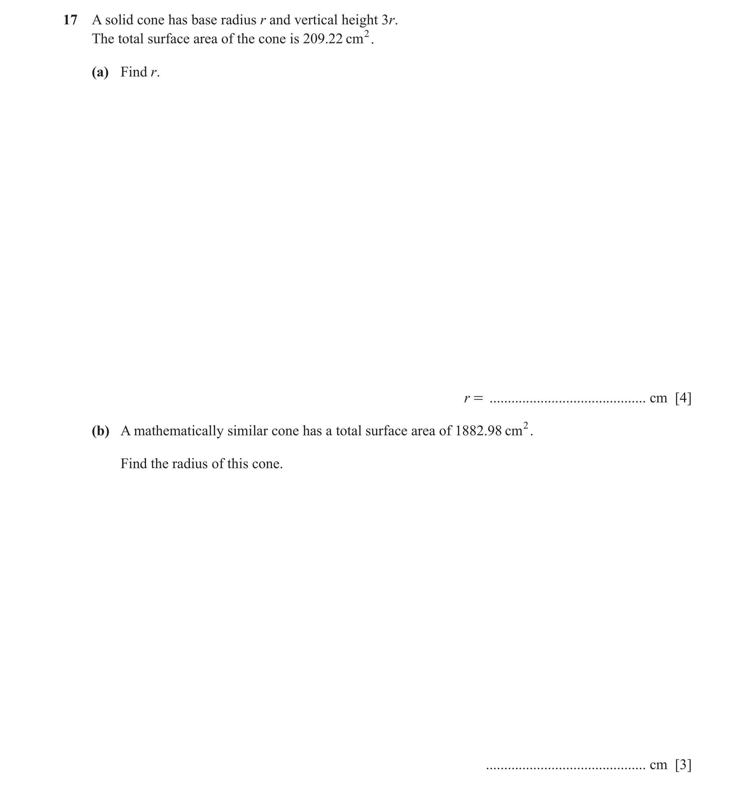 Question 41: A solid cone has base radius r and vertical height 3r. The total surface area of the cone is 209.22 cm2. (a) Find r. r = ..................…
