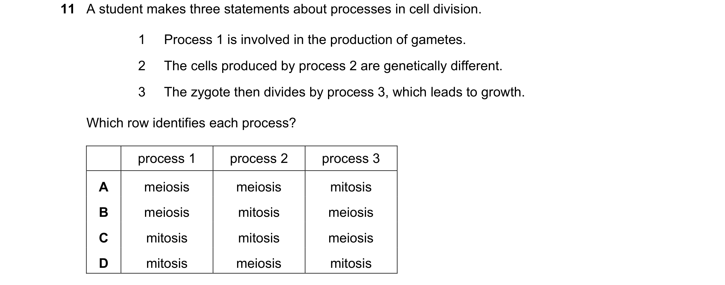 Question 25: A student makes three statements about processes in cell division. 1 Process 1 is involved in the production of gametes. 2 The cells produc…