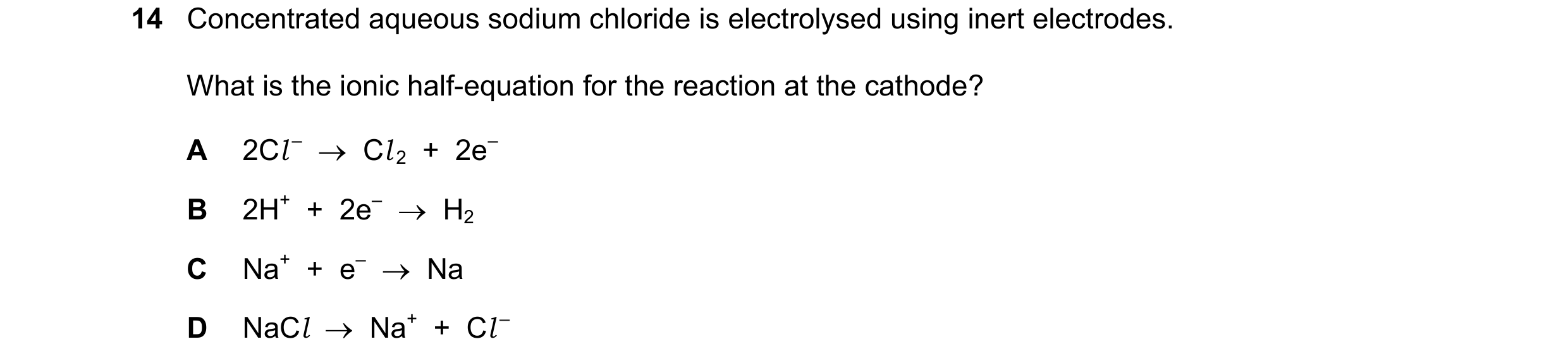 Question 47: Concentrated aqueous sodium chloride is electrolysed using inert electrodes. What is the ionic half-equation for the reaction at the cathod…