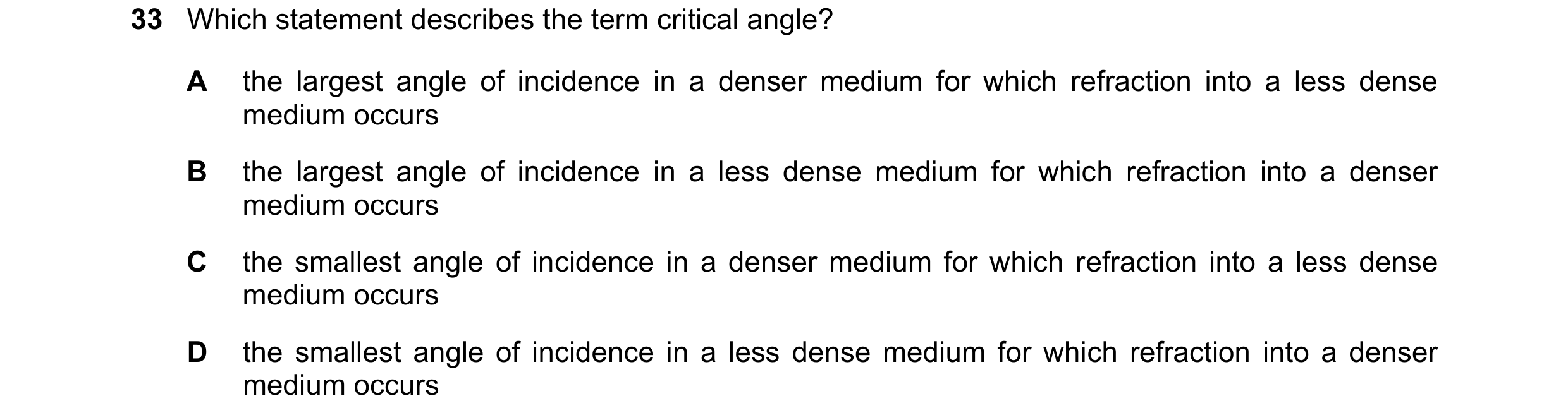 Question 65: Which statement describes the term critical angle? A the largest angle of incidence in a denser medium for which refraction into a less den…