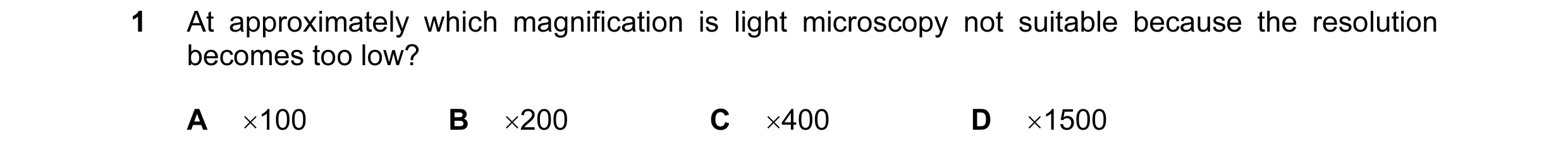Question 75: At approximately which magnification is light microscopy not suitable because the resolution becomes too low? A ×100 B ×200 C ×400 D ×1500