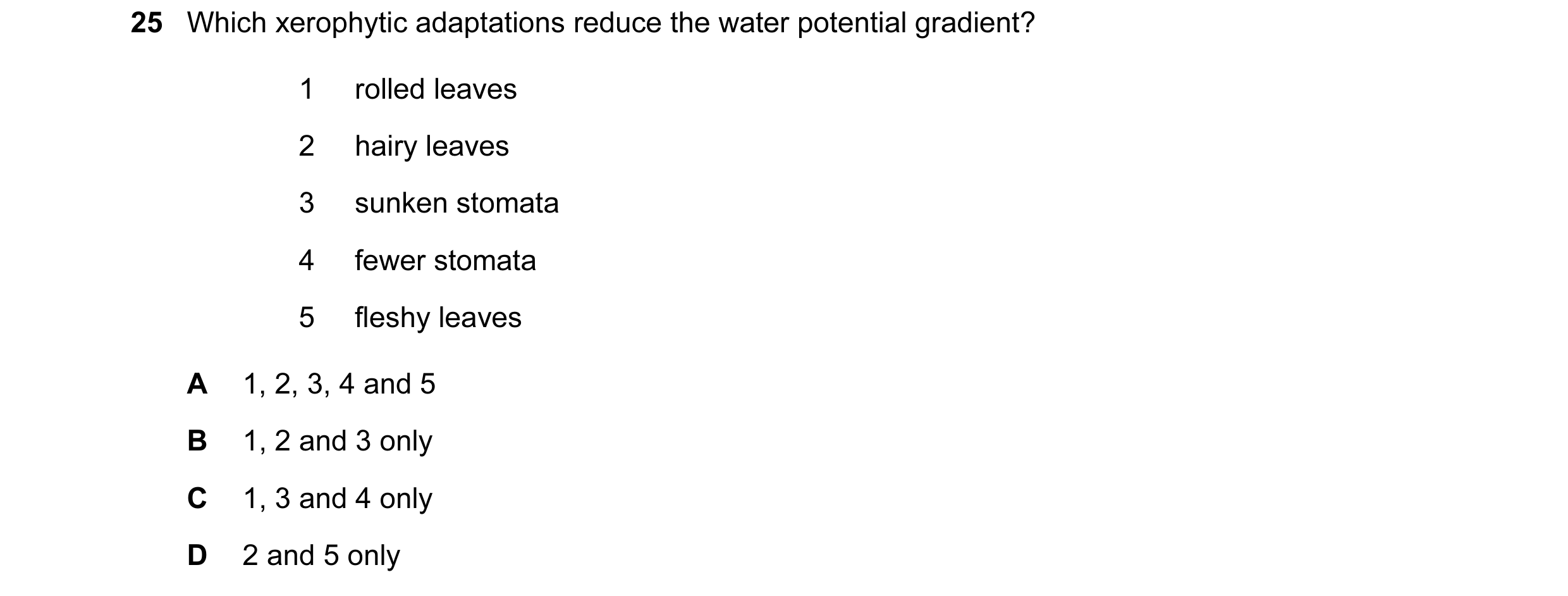 Question 94: Which xerophytic adaptations reduce the water potential gradient? 1 rolled leaves 2 hairy leaves 3 sunken stomata 4 fewer stomata 5 fleshy …