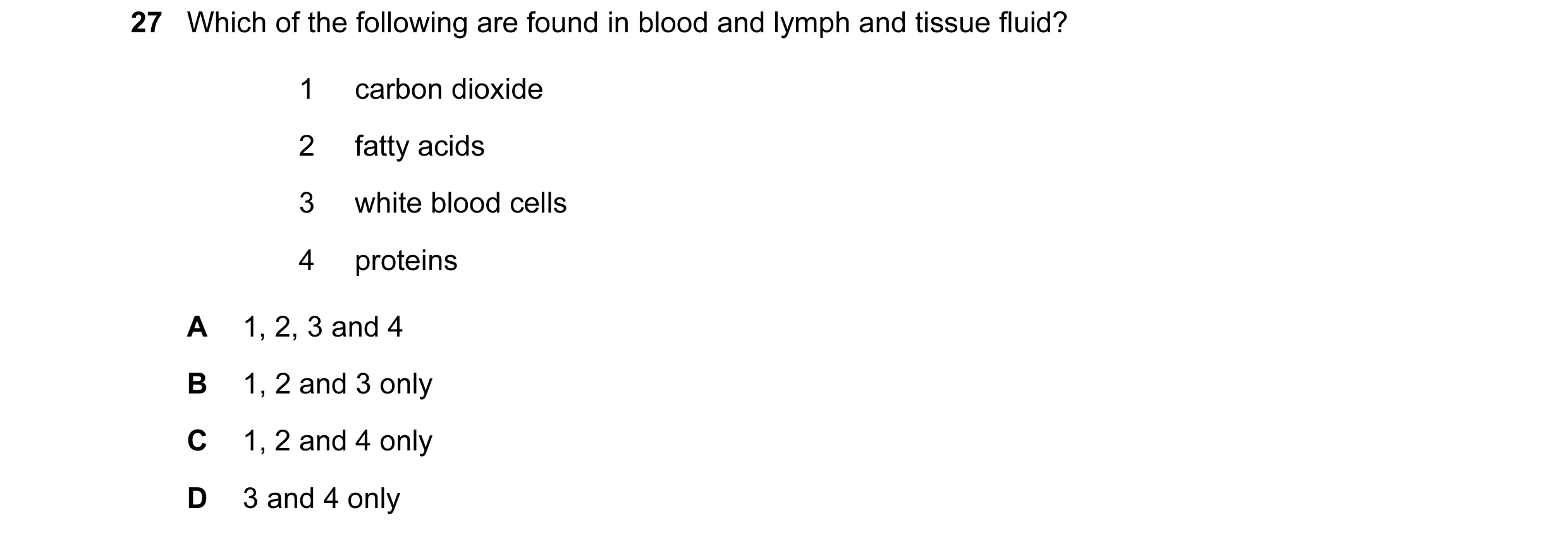 Question 48: Which of the following are found in blood and lymph and tissue fluid? 1 carbon dioxide 2 fatty acids 3 white blood cells 4 proteins A 1, 2,…