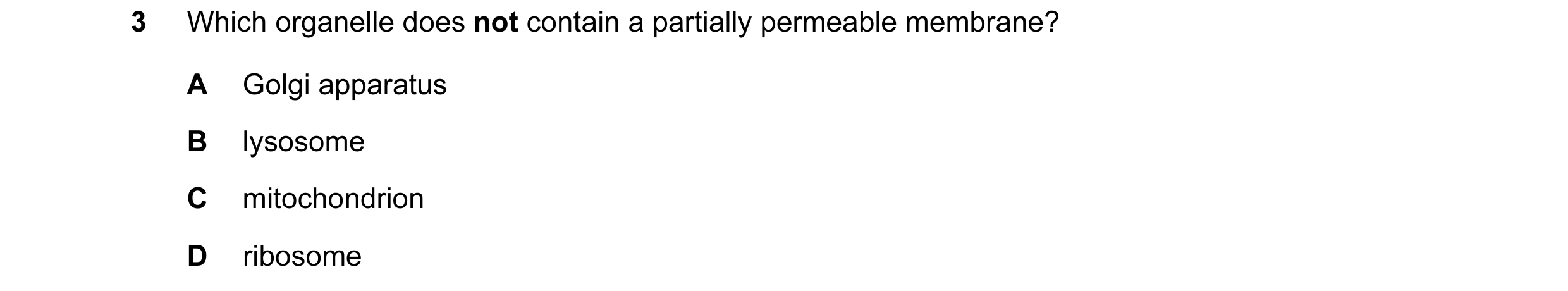 Question 94: Which organelle does not contain a partially permeable membrane? A Golgi apparatus B lysosome C mitochondrion D ribosome