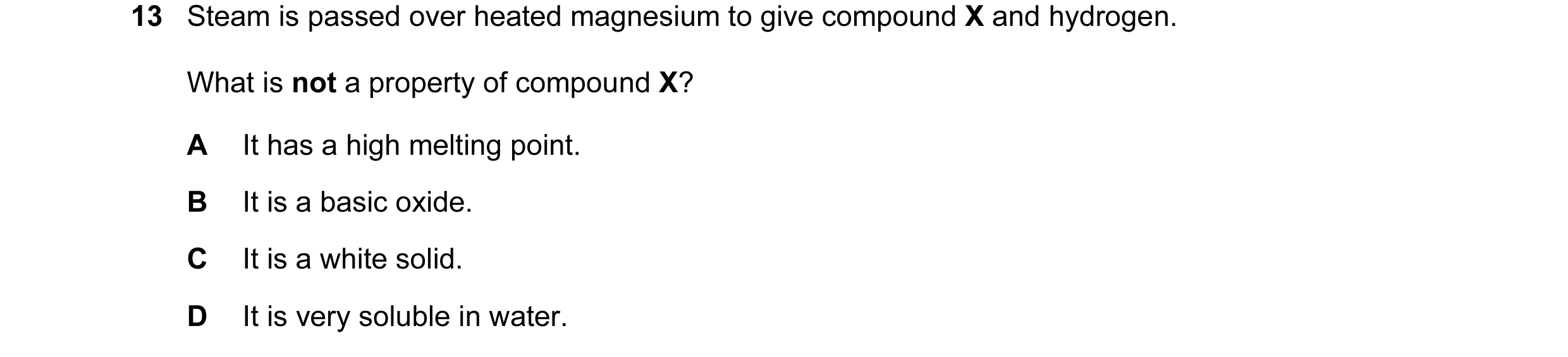 Question 6: Steam is passed over heated magnesium to give compound X and hydrogen. What is not a property of compound X? A It has a high melting point.…
