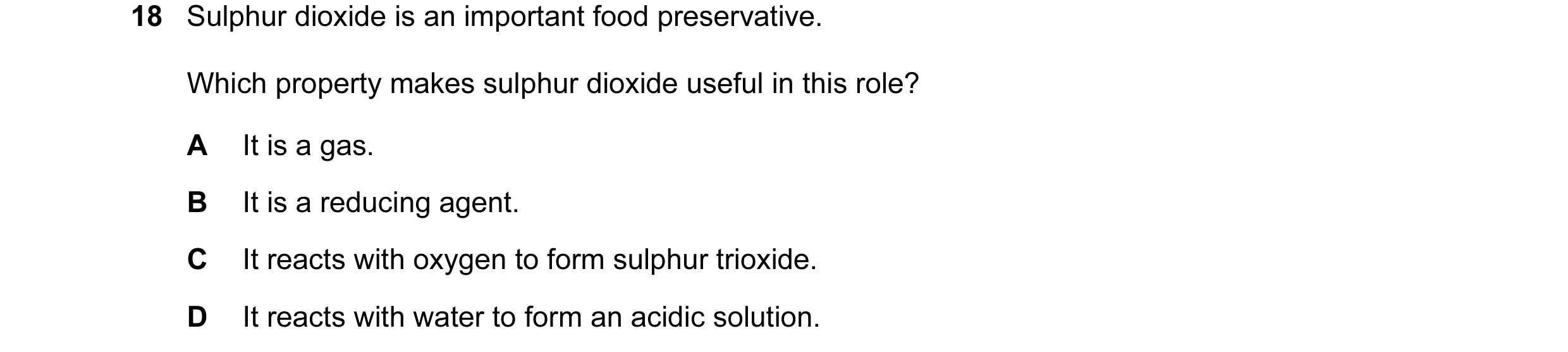 Question 4: Sulphur dioxide is an important food preservative. Which property makes sulphur dioxide useful in this role? A It is a gas. B It is a reduc…