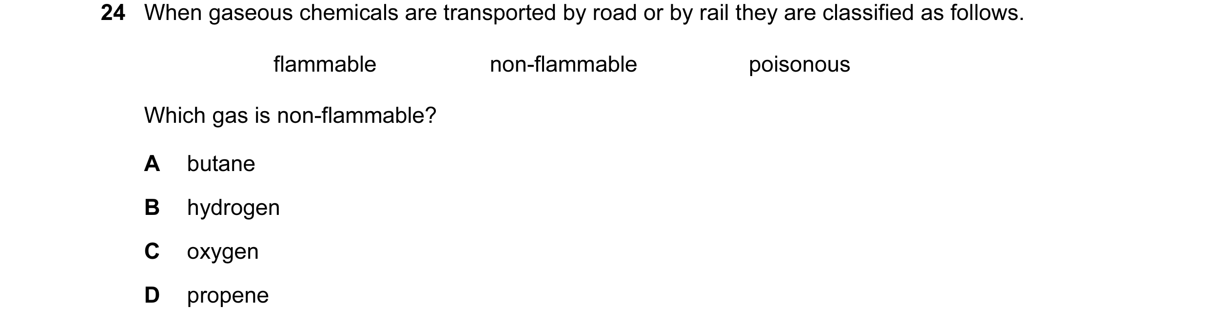 Question 4: When gaseous chemicals are transported by road or by rail they are classified as follows. flammable non-flammable poisonous Which gas is no…