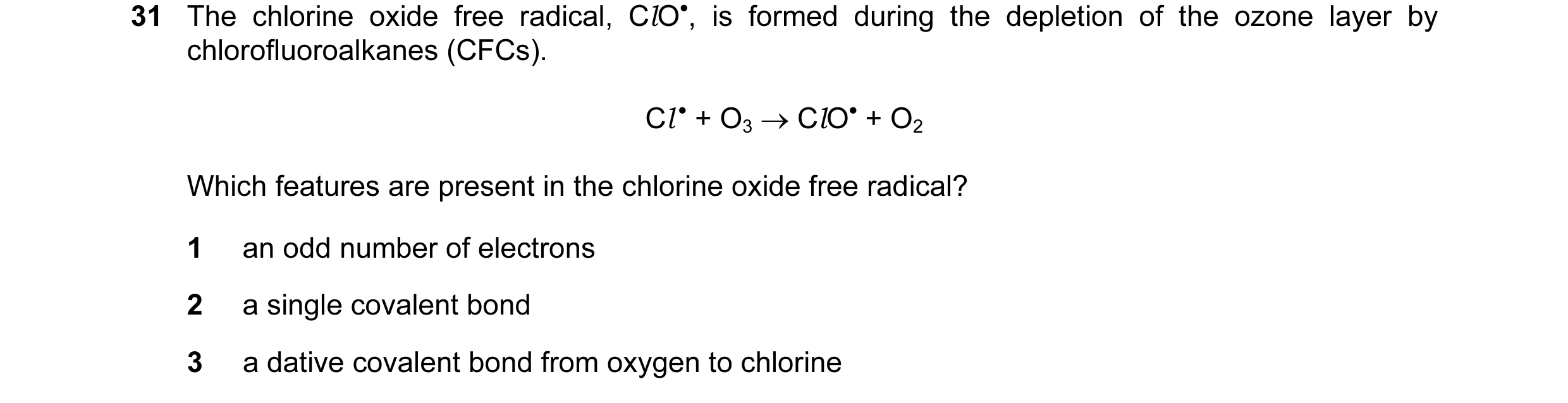 Question 5: The chlorine oxide free radical, ClO•, is formed during the depletion of the ozone layer by chlorofluoroalkanes (CFCs). Cl • + O3 → ClO• + …