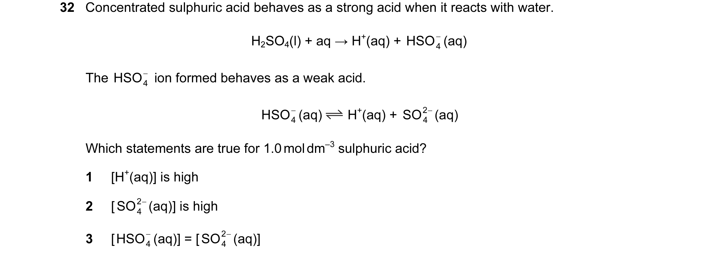 Question 5: Concentrated sulphuric acid behaves as a strong acid when it reacts with water. H2SO4(l) + aq → H+(aq) + HSO (aq) − 4 The HSO ion formed b…