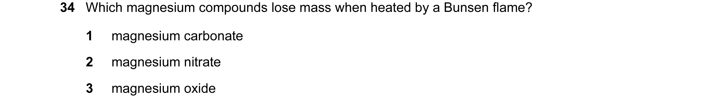 Question 8: Which magnesium compounds lose mass when heated by a Bunsen flame? 1 magnesium carbonate 2 magnesium nitrate 3 magnesium oxide