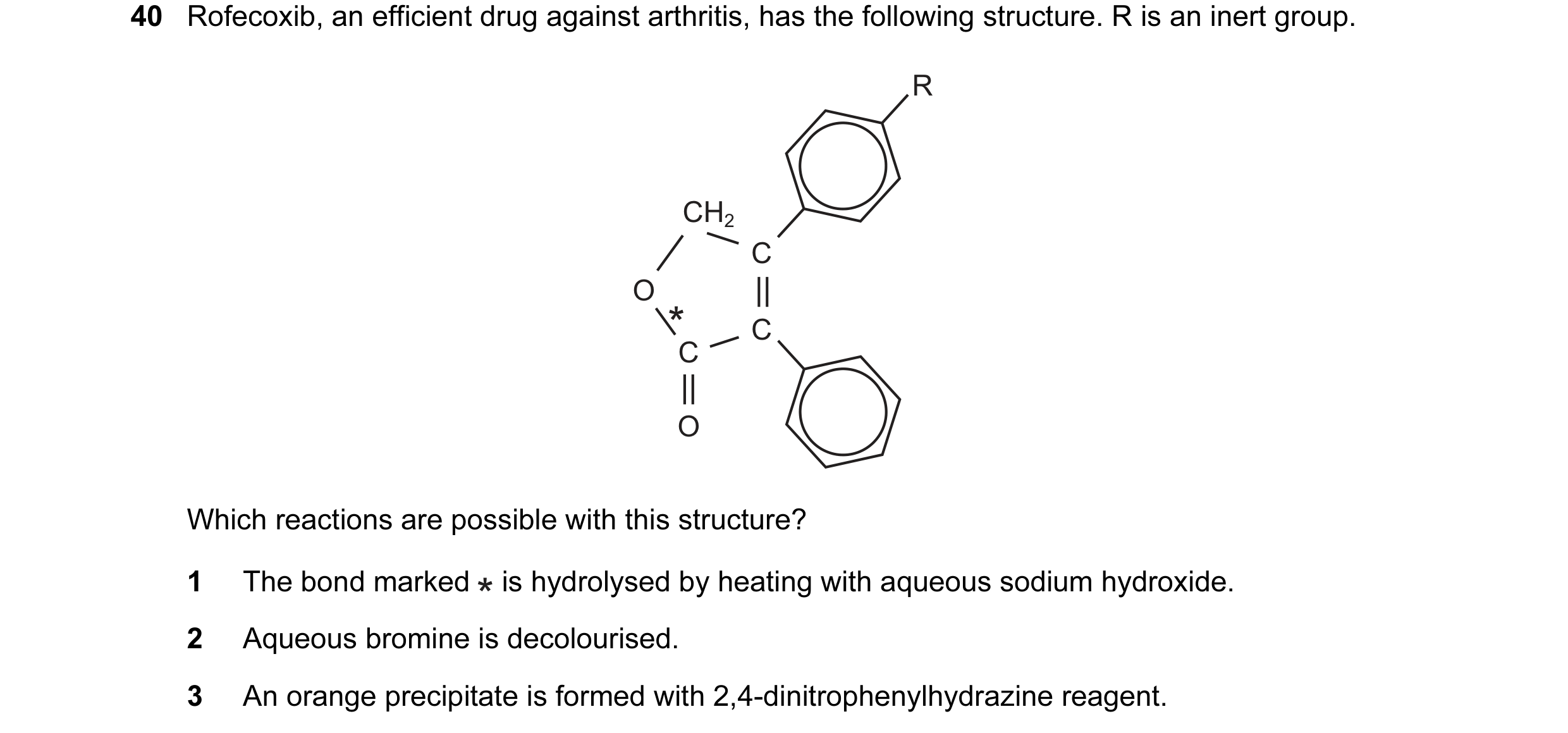 Question 9: Rofecoxib, an efficient drug against arthritis, has the following structure. R is an inert group. R CH2 C O * C C O Which reactions are pos…
