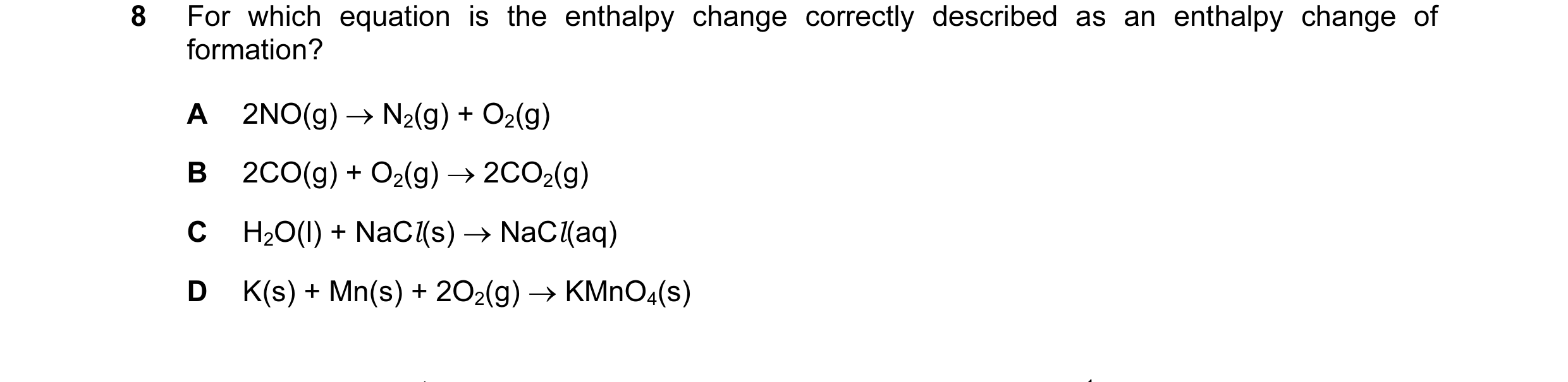 Question 5: For which equation is the enthalpy change correctly described as an enthalpy change of formation? A 2NO(g) → N2(g) + O2(g) B 2CO(g) + O2(g)…