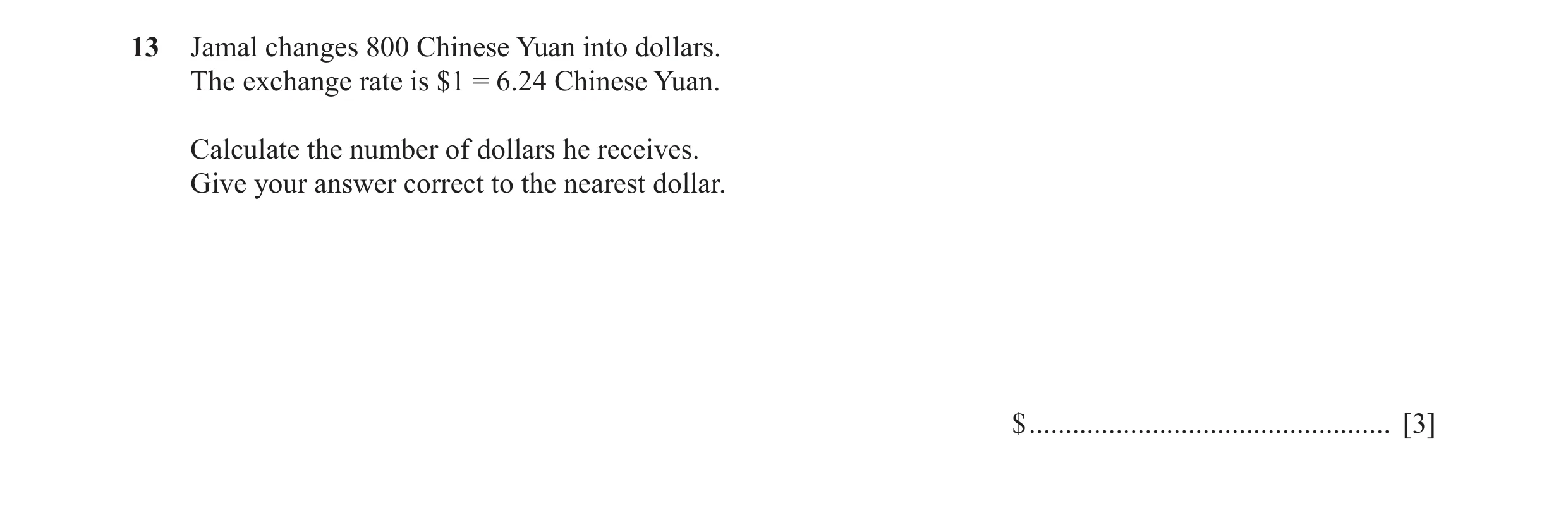 Question 70: Jamal changes 800 Chinese Yuan into dollars. The exchange rate is $1 = 6.24 Chinese Yuan. Calculate the number of dollars he receives. Give…