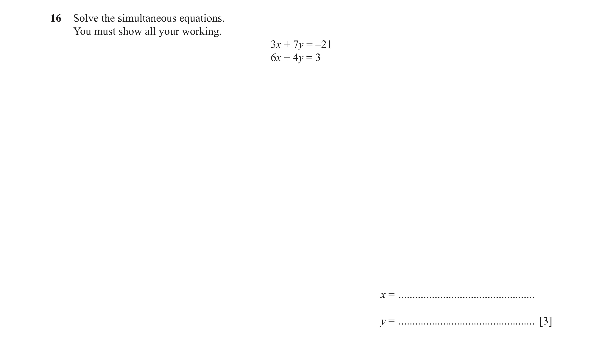 Question 57: Solve the simultaneous equations. You must show all your working. 3x + 7y = –21 6x + 4y = 3 x = ...........................................…