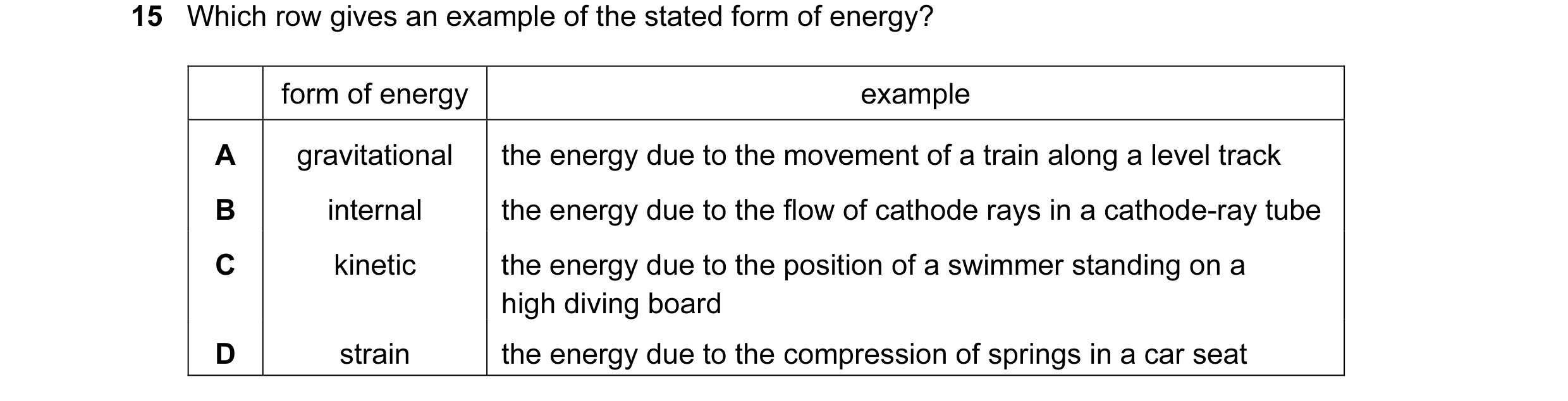 Question 37: Which row gives an example of the stated form of energy? form of energy example A gravitational the energy due to the movement of a train a…