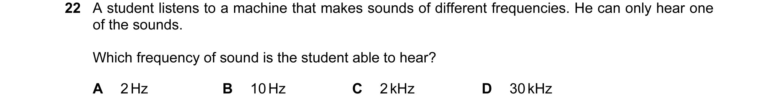 Question 45: A student listens to a machine that makes sounds of different frequencies. He can only hear one of the sounds. Which frequency of sound is …