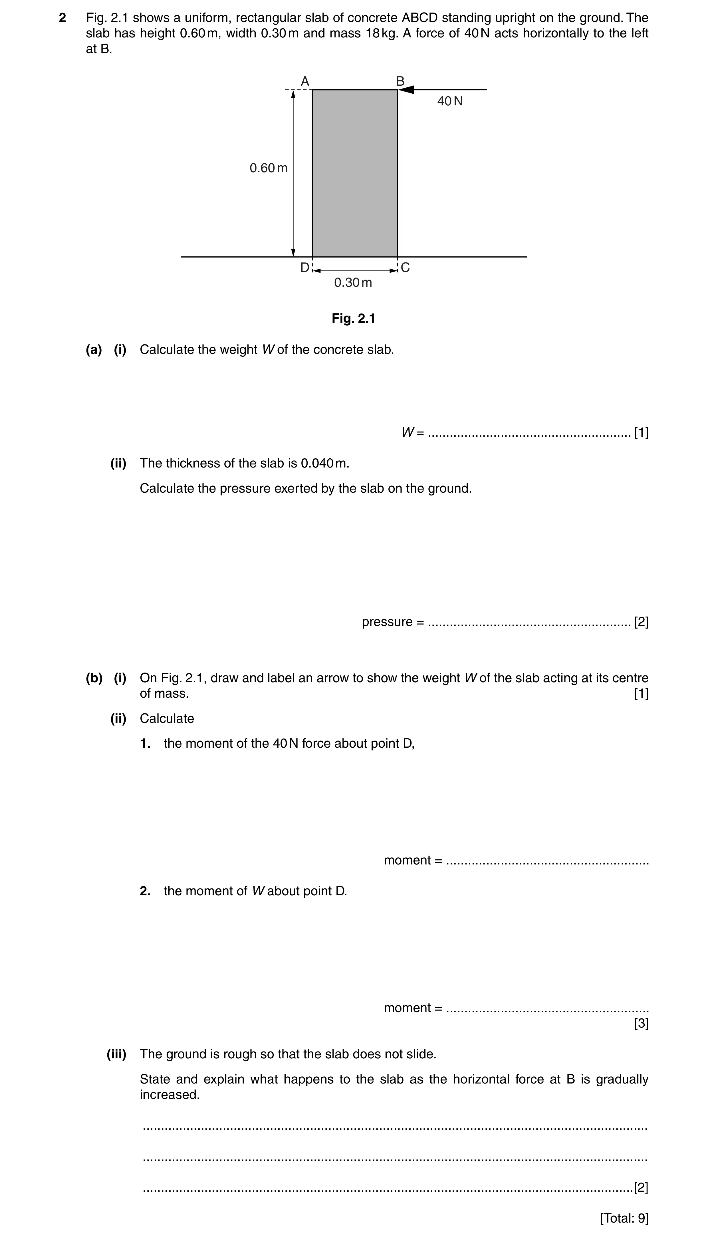 Question 9: Fig. 2.1 shows a uniform, rectangular slab of concrete ABCD standing upright on the ground. The slab has height 0.60 m, width 0.30 m and ma…