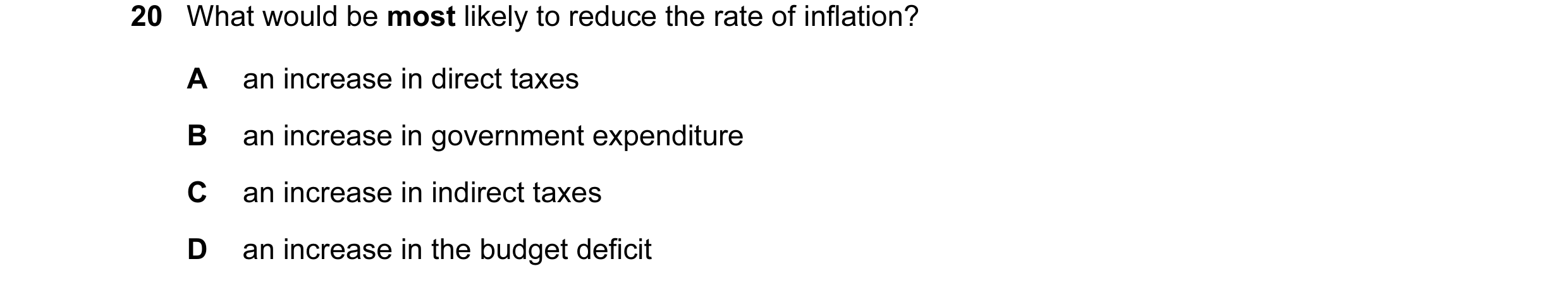 Question 25: What would be most likely to reduce the rate of inflation? A an increase in direct taxes B an increase in government expenditure C an incre…