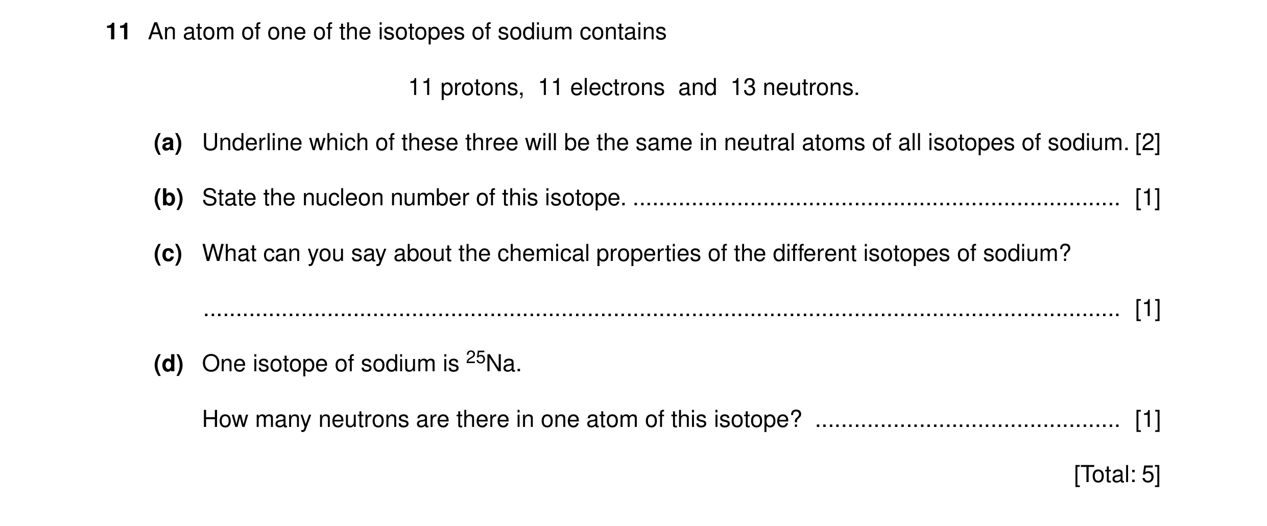 Question 4: An atom of one of the isotopes of sodium contains 11 protons, 11 electrons and 13 neutrons. (a) Underline which of these three will be the …