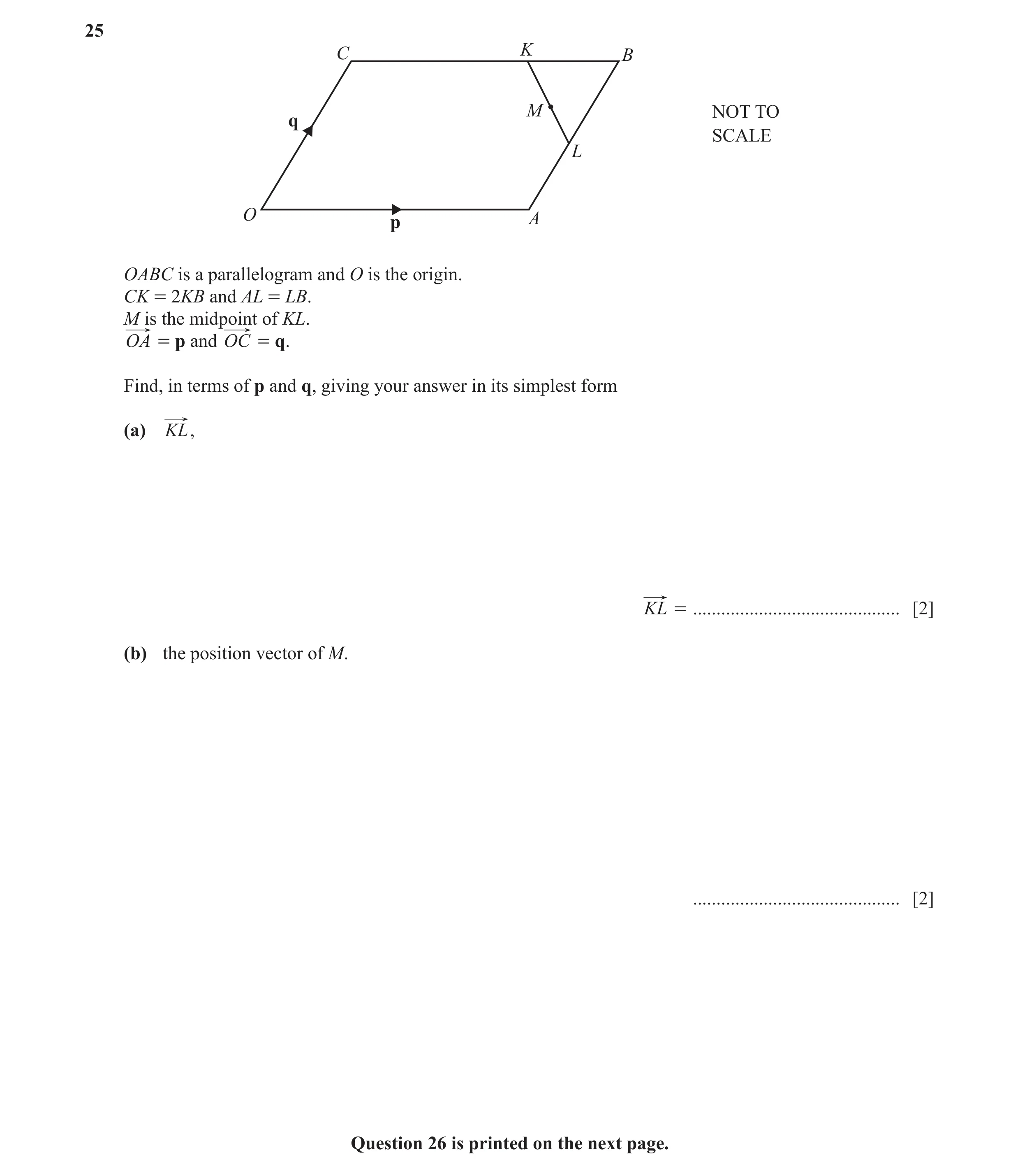 Question 46: C K B M NOT TO q SCALE L O p A OABC is a parallelogram and O is the origin. CK = 2KB and AL = LB. M is the midpoint of KL. OA = p and OC = …