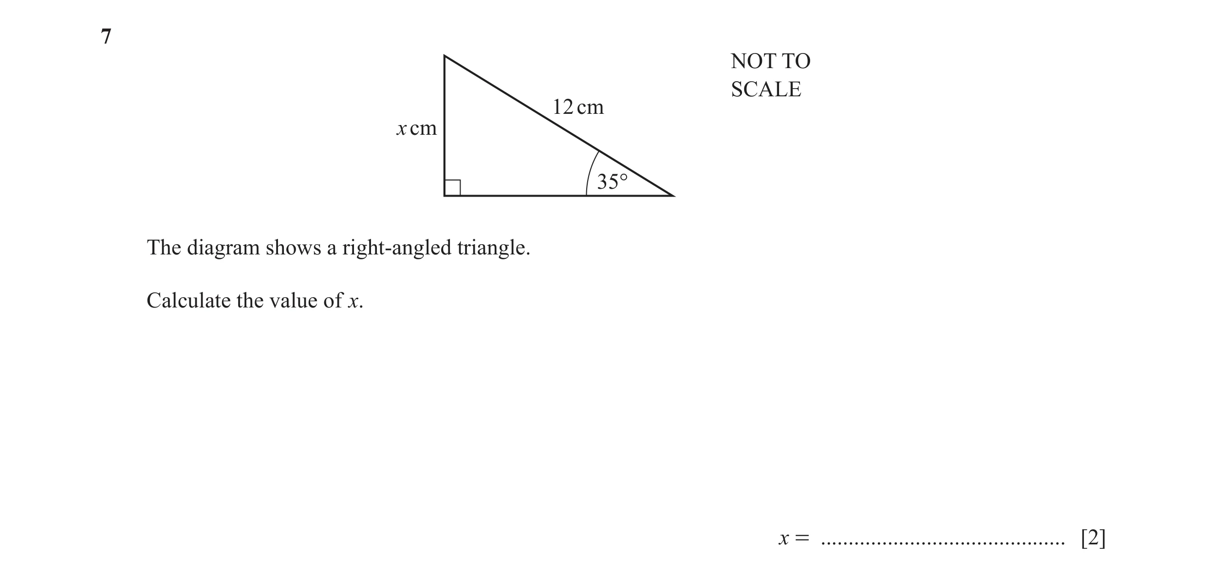 Question 27: NOT TO SCALE 12 cm x cm 35° The diagram shows a right-angled triangle. Calculate the value of x. x = ......................................…
