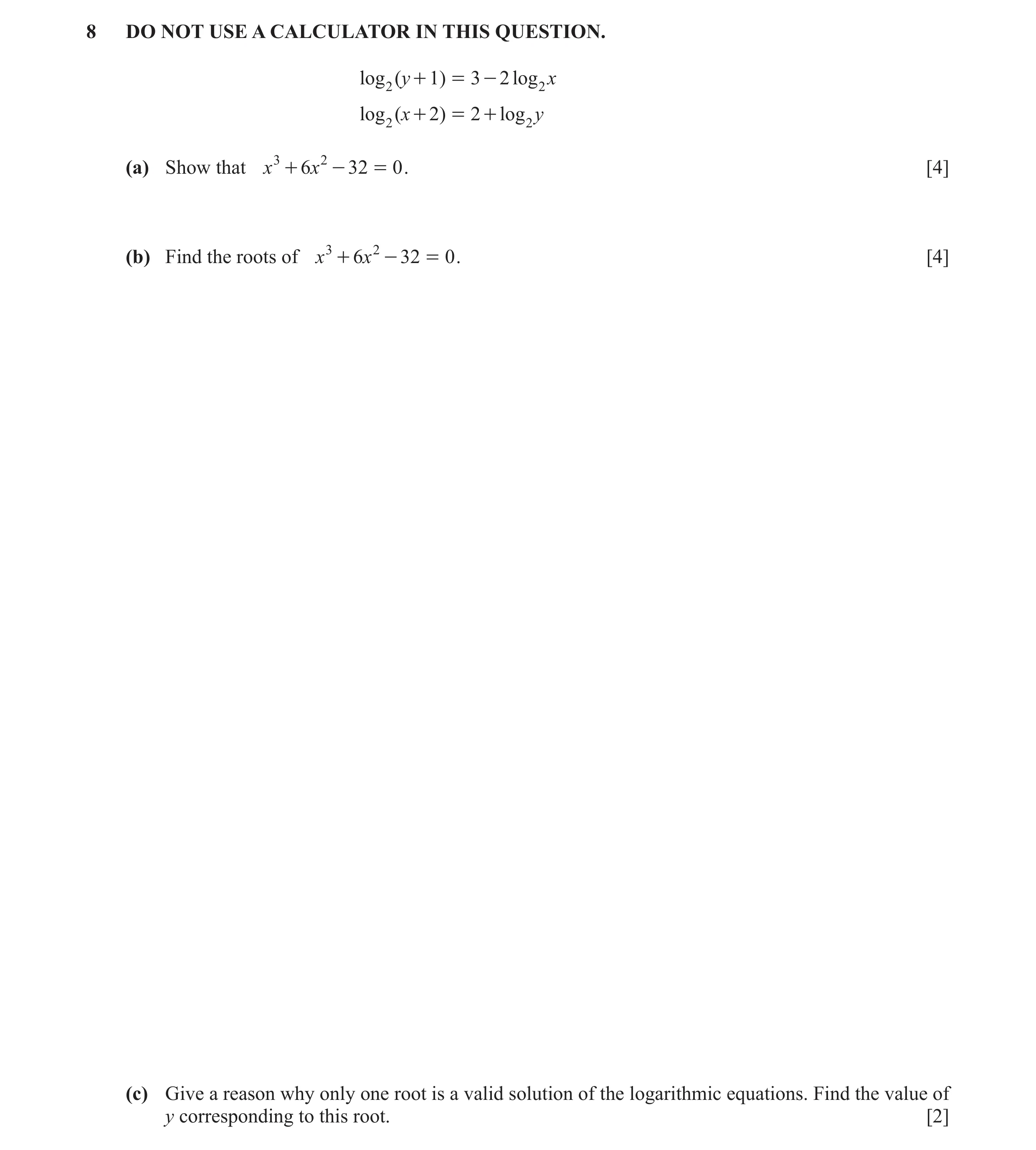 Question 13: DO NOT USE A CALCULATOR IN THIS QUESTION. log 2 ( y + 1) = 3 - 2 log 2 x log 2 ( x + 2) = 2 + log 2 y (a) Show that x 3 + 6x 2 - 32 = 0 . […