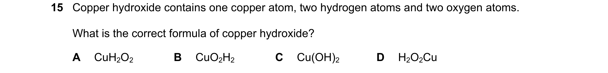 Question 24: Copper hydroxide contains one copper atom, two hydrogen atoms and two oxygen atoms. What is the correct formula of copper hydroxide? A CuH2…