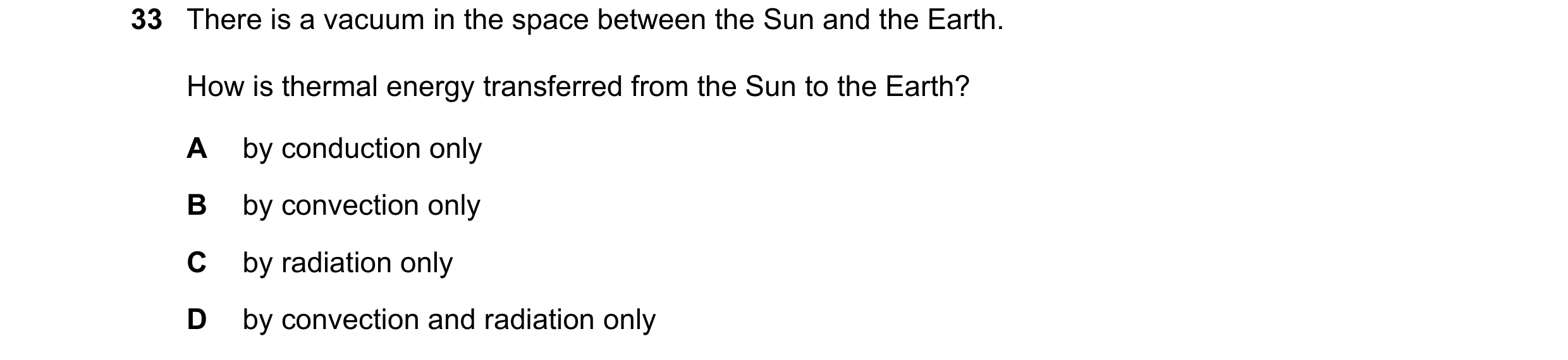 Question 60: There is a vacuum in the space between the Sun and the Earth. How is thermal energy transferred from the Sun to the Earth? A by conduction …