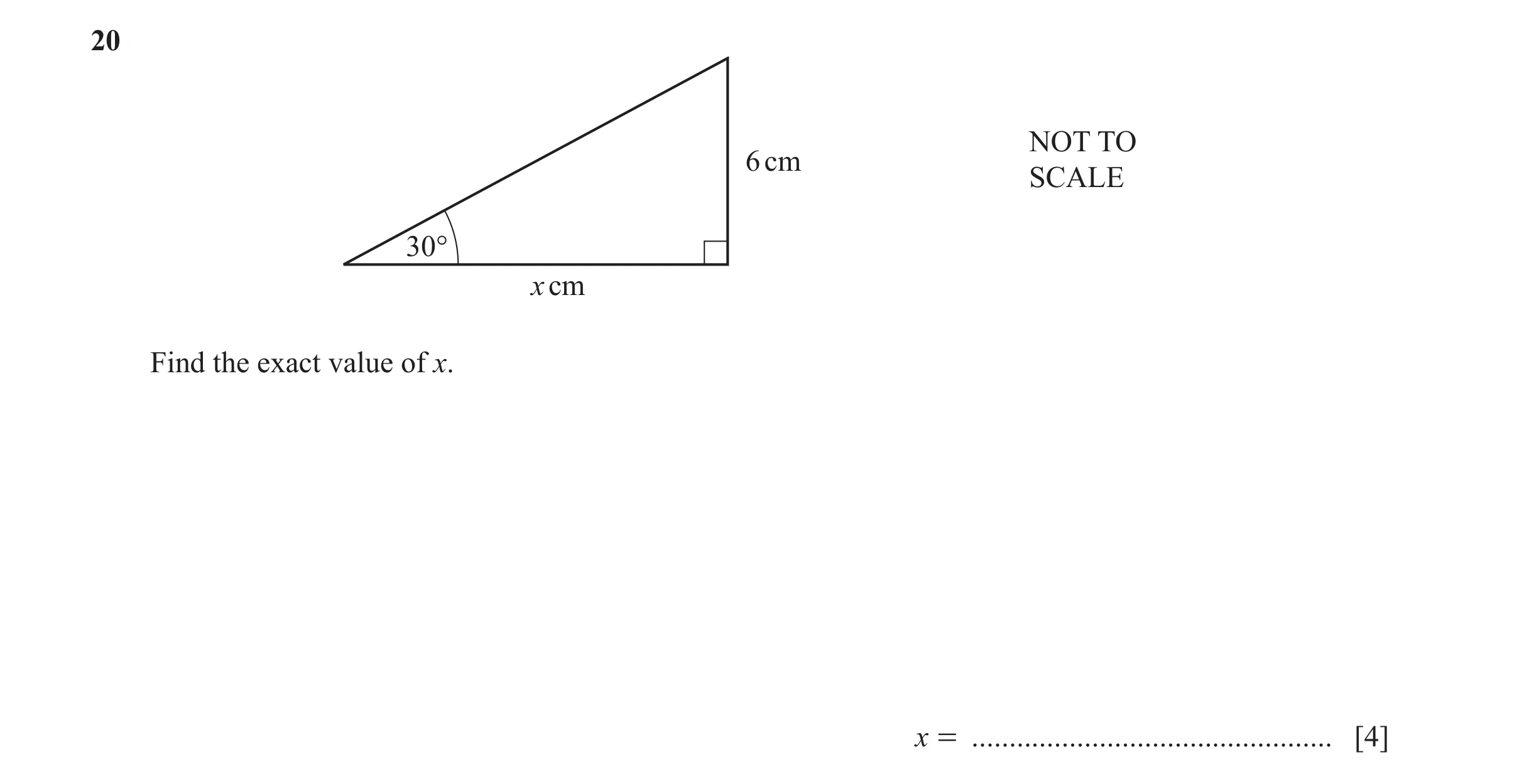 Question 45: NOT TO 6 cm SCALE 30° x cm Find the exact value of x. x = ................................................ [4]